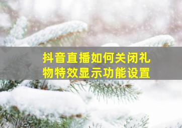 抖音直播如何关闭礼物特效显示功能设置