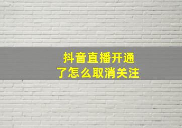 抖音直播开通了怎么取消关注