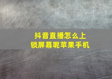 抖音直播怎么上锁屏幕呢苹果手机