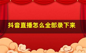 抖音直播怎么全部录下来