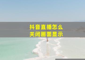 抖音直播怎么关闭画面显示