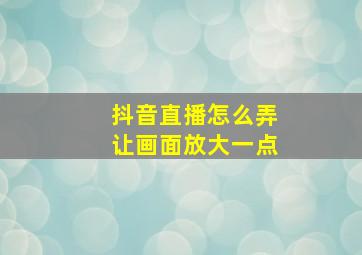 抖音直播怎么弄让画面放大一点