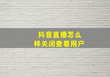 抖音直播怎么样关闭查看用户