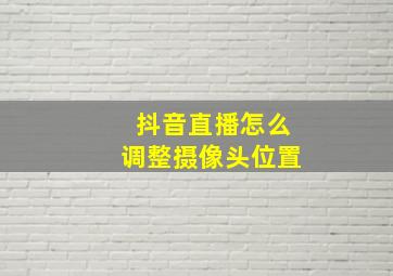 抖音直播怎么调整摄像头位置