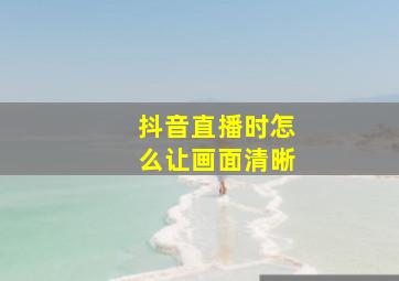 抖音直播时怎么让画面清晰