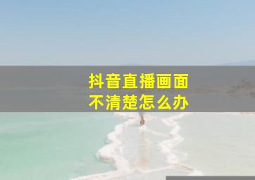 抖音直播画面不清楚怎么办