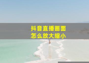 抖音直播画面怎么放大缩小