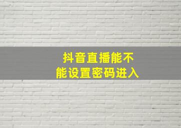 抖音直播能不能设置密码进入