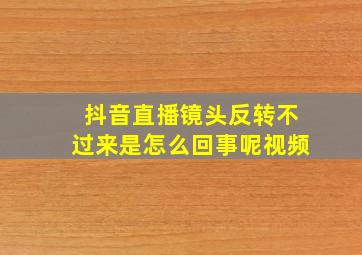 抖音直播镜头反转不过来是怎么回事呢视频