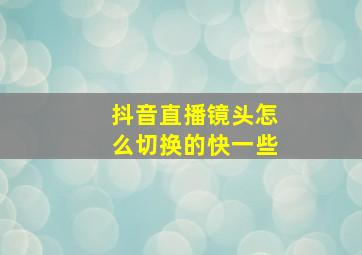 抖音直播镜头怎么切换的快一些