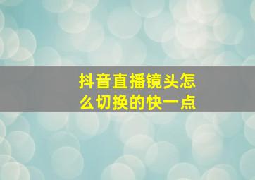 抖音直播镜头怎么切换的快一点