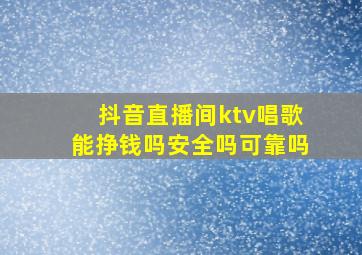 抖音直播间ktv唱歌能挣钱吗安全吗可靠吗