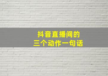 抖音直播间的三个动作一句话