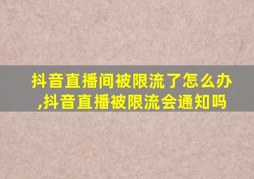 抖音直播间被限流了怎么办,抖音直播被限流会通知吗