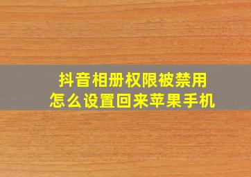 抖音相册权限被禁用怎么设置回来苹果手机