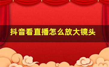 抖音看直播怎么放大镜头