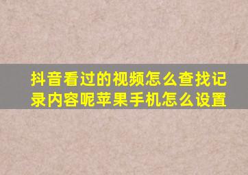 抖音看过的视频怎么查找记录内容呢苹果手机怎么设置