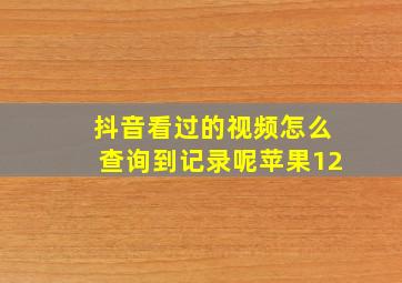 抖音看过的视频怎么查询到记录呢苹果12