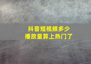 抖音短视频多少播放量算上热门了