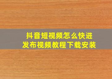 抖音短视频怎么快进发布视频教程下载安装