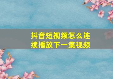 抖音短视频怎么连续播放下一集视频