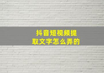 抖音短视频提取文字怎么弄的