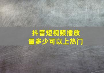 抖音短视频播放量多少可以上热门