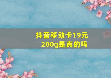 抖音移动卡19元200g是真的吗