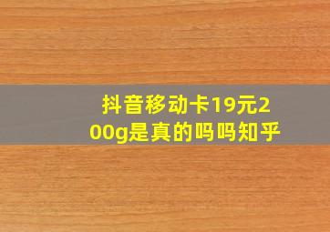 抖音移动卡19元200g是真的吗吗知乎