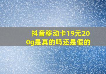 抖音移动卡19元200g是真的吗还是假的