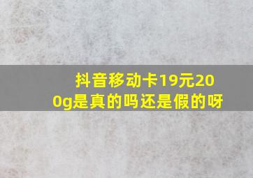 抖音移动卡19元200g是真的吗还是假的呀