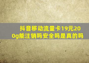 抖音移动流量卡19元200g能注销吗安全吗是真的吗