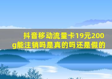 抖音移动流量卡19元200g能注销吗是真的吗还是假的