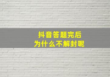 抖音答题完后为什么不解封呢