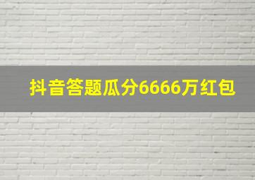 抖音答题瓜分6666万红包