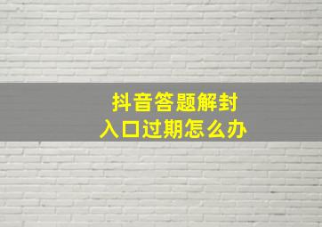 抖音答题解封入口过期怎么办