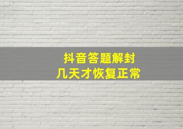 抖音答题解封几天才恢复正常