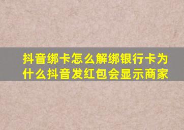 抖音绑卡怎么解绑银行卡为什么抖音发红包会显示商家