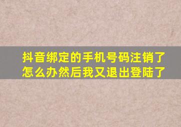 抖音绑定的手机号码注销了怎么办然后我又退出登陆了