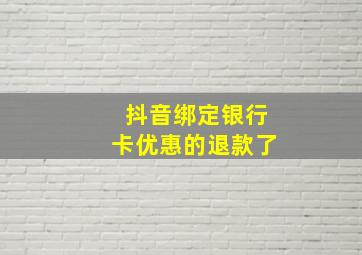 抖音绑定银行卡优惠的退款了