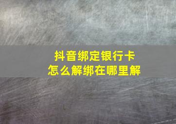 抖音绑定银行卡怎么解绑在哪里解