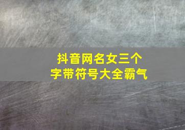 抖音网名女三个字带符号大全霸气