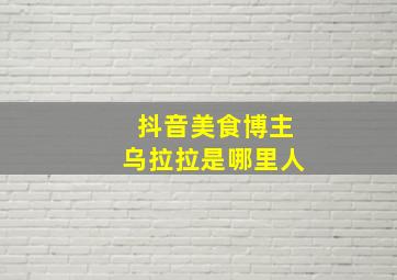 抖音美食博主乌拉拉是哪里人