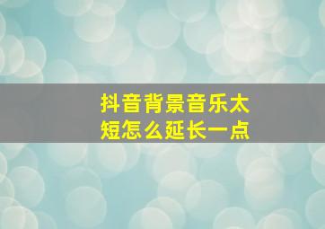 抖音背景音乐太短怎么延长一点