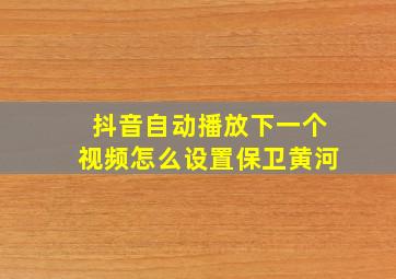 抖音自动播放下一个视频怎么设置保卫黄河