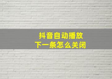 抖音自动播放下一条怎么关闭