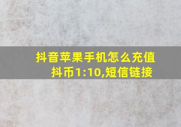 抖音苹果手机怎么充值抖币1:10,短信链接