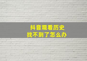 抖音观看历史找不到了怎么办