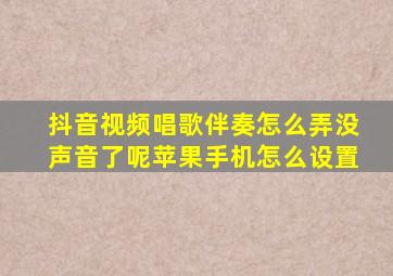 抖音视频唱歌伴奏怎么弄没声音了呢苹果手机怎么设置