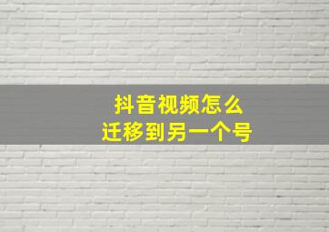 抖音视频怎么迁移到另一个号